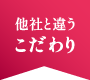 他社と違うこだわり