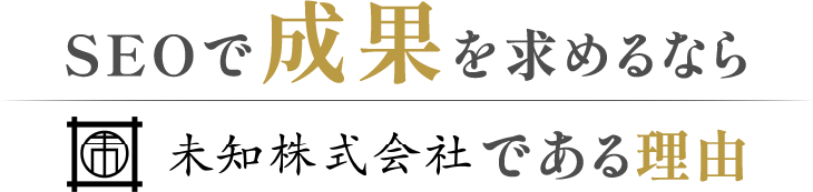 SEOで成果を求めるなら未知株式会社である理由